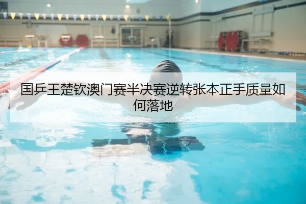 国乒王楚钦澳门赛半决赛逆转张本正手质量如何落地